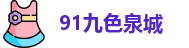 91九色泉城 - 91app官网下载安装 - 在线观看线路